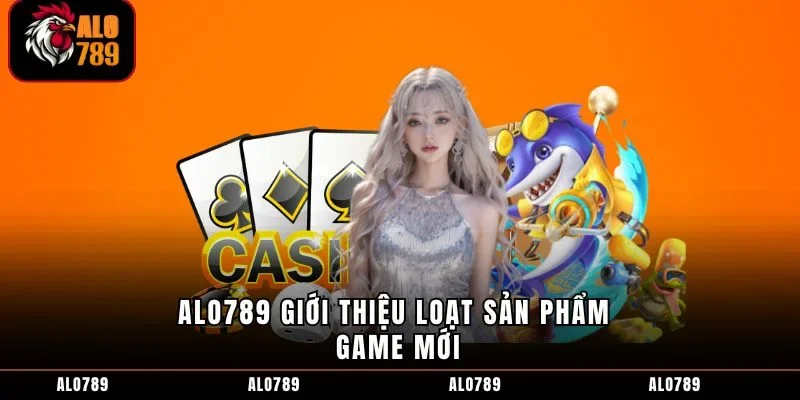 ALO789 giới thiệu loạt sản phẩm game mới