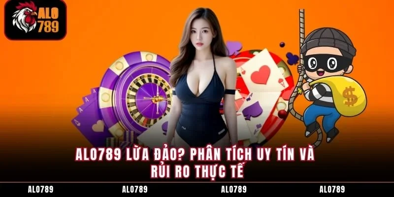 ALO789 Lừa Đảo? Phân Tích Uy Tín và Rủi Ro Thực Tế