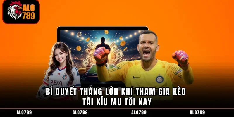 Bí quyết thắng lớn khi tham gia kèo tài xỉu MU tối nay