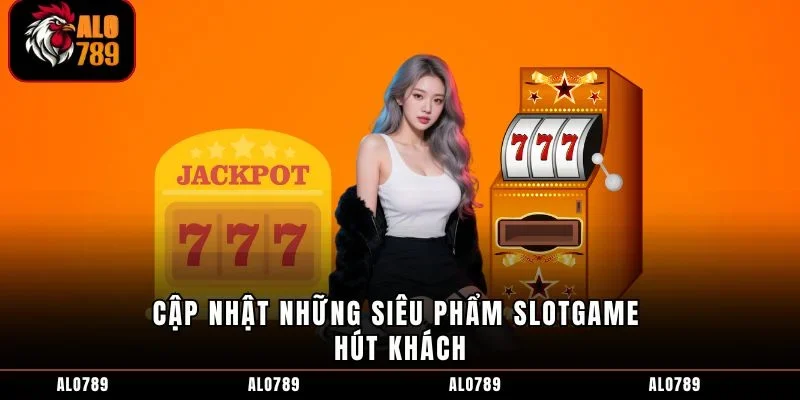 Cập nhật những siêu phẩm slotgame hút khách
