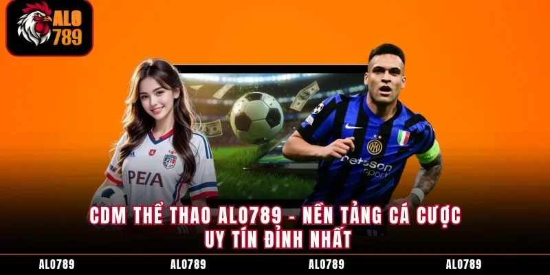CDM Thể Thao ALO789 - Nền Tảng Cá Cược Uy Tín Đỉnh Nhất