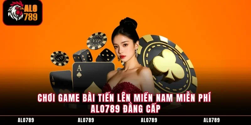 Chơi Game Bài Tiến Lên Miền Nam Miễn Phí ALO789 Đẳng Cấp