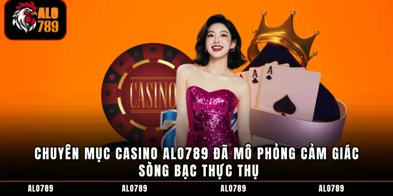 Chuyên mục casino ALO789 đã mô phỏng cảm giác sòng bạc thực thụ