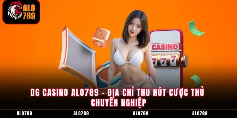 DG Casino ALO789 - Địa Chỉ Thu Hút Cược Thủ Chuyên Nghiệp