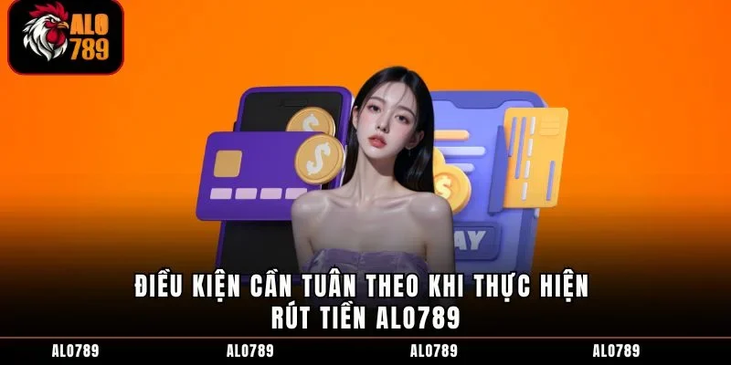 Điều kiện cần tuân theo khi thực hiện rút tiền ALO789