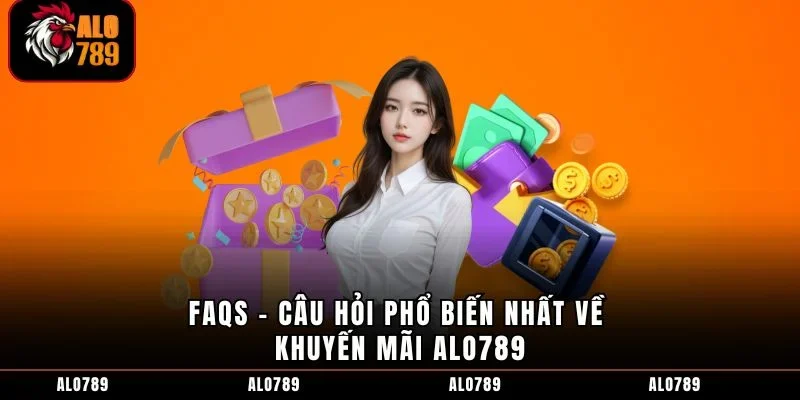 FAQs - Câu hỏi phổ biến nhất về khuyến mãi ALO789