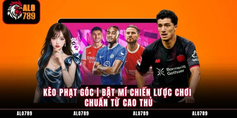 Kèo Phạt Góc | Bật Mí Chiến Lược Chơi Chuẩn Từ Cao Thủ