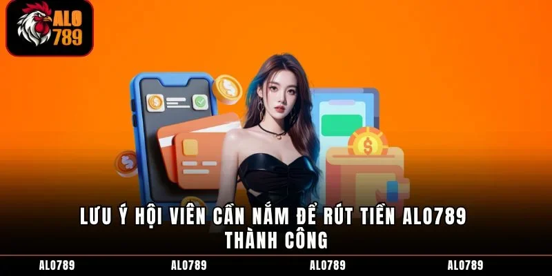 Lưu ý hội viên cần nắm để rút tiền ALO789 thành công