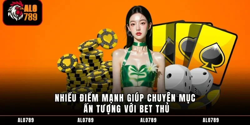 Nhiều điểm mạnh giúp chuyên mục ấn tượng với bet thủ