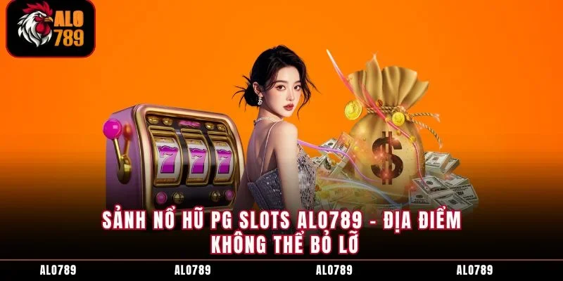 Sảnh Nổ Hũ PG Slots ALO789 - Địa Điểm Không Thể Bỏ Lỡ