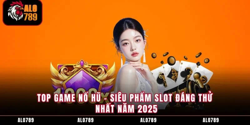 Top Game Nổ Hũ - Siêu Phẩm SLot Đáng Thử Nhất Năm 2025